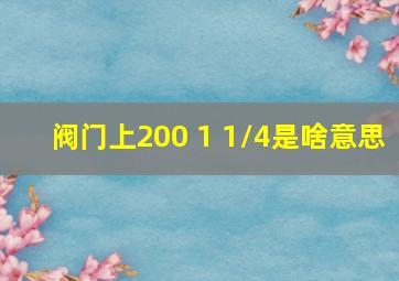 阀门上200 1 1/4是啥意思